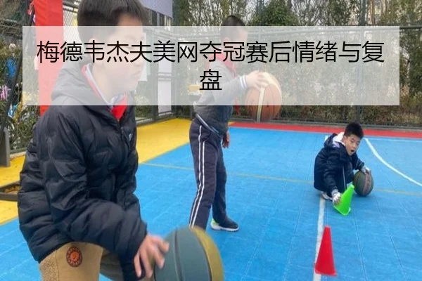 梅德韦杰夫美网夺冠赛后情绪与复盘